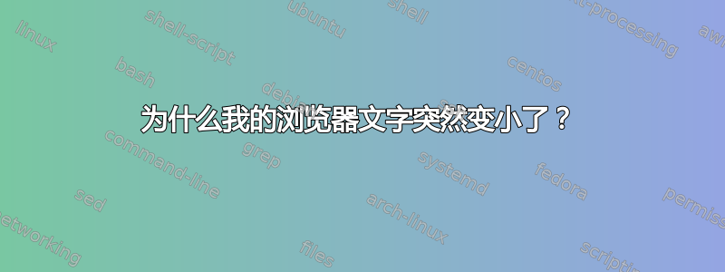 为什么我的浏览器文字突然变小了？