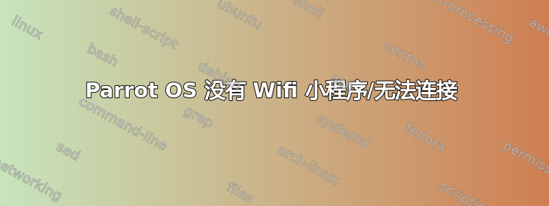 Parrot OS 没有 Wifi 小程序/无法连接