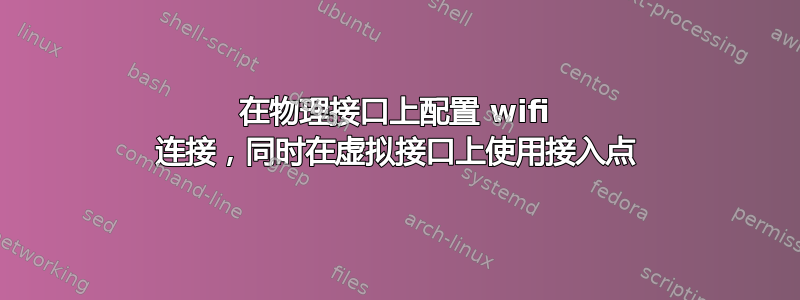 在物理接口上配置 wifi 连接，同时在虚拟接口上使用接入点