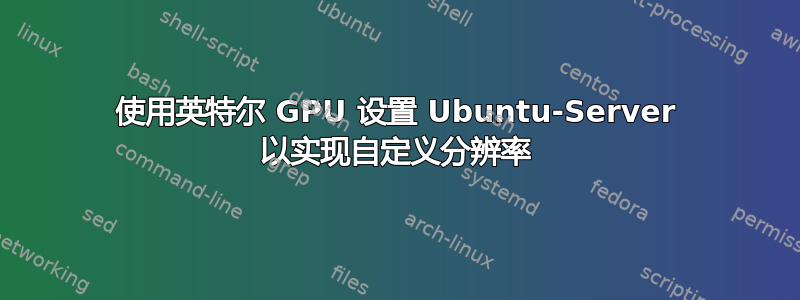 使用英特尔 GPU 设置 Ubuntu-Server 以实现自定义分辨率