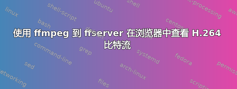 使用 ffmpeg 到 ffserver 在浏览器中查看 H.264 比特流