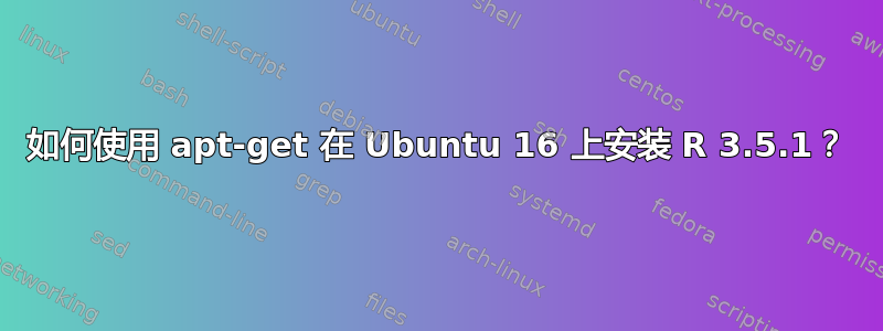 如何使用 apt-get 在 Ubuntu 16 上安装 R 3.5.1？