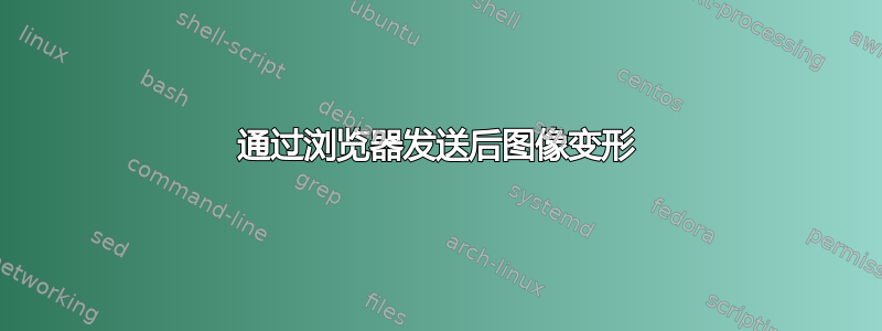 通过浏览器发送后图像变形