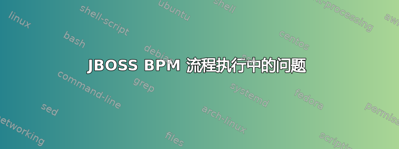 JBOSS BPM 流程执行中的问题