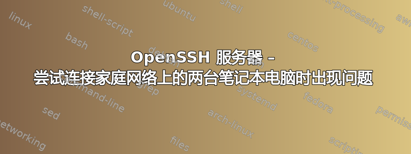 OpenSSH 服务器 – 尝试连接家庭网络上的两台笔记本电脑时出现问题