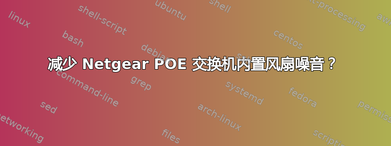 减少 Netgear POE 交换机内置风扇噪音？