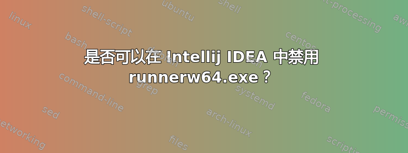 是否可以在 Intellij IDEA 中禁用 runnerw64.exe？