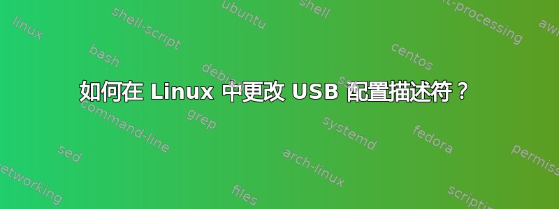 如何在 Linux 中更改 USB 配置描述符？