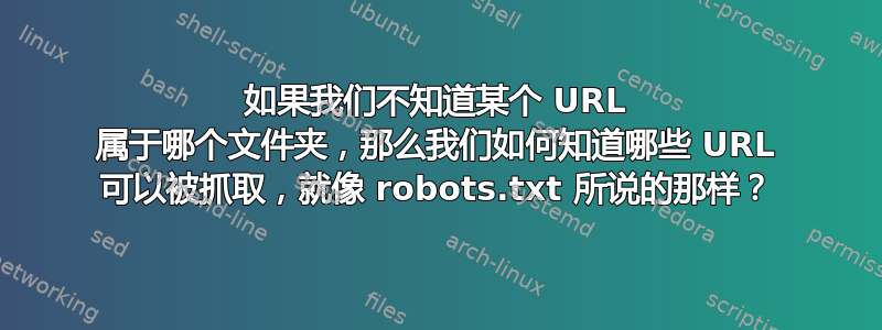 如果我们不知道某个 URL 属于哪个文件夹，那么我们如何知道哪些 URL 可以被抓取，就像 robots.txt 所说的那样？