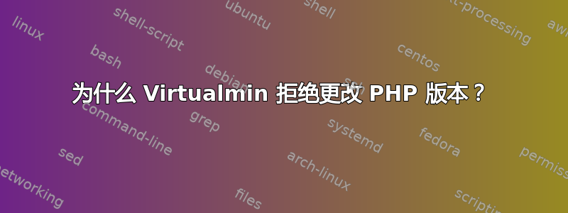 为什么 Virtualmin 拒绝更改 PHP 版本？