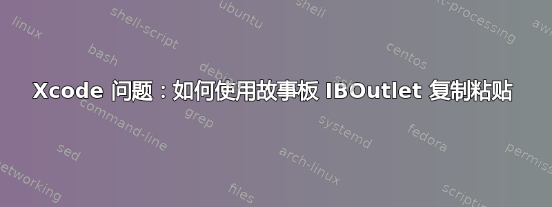 Xcode 问题：如何使用故事板 IBOutlet 复制粘贴