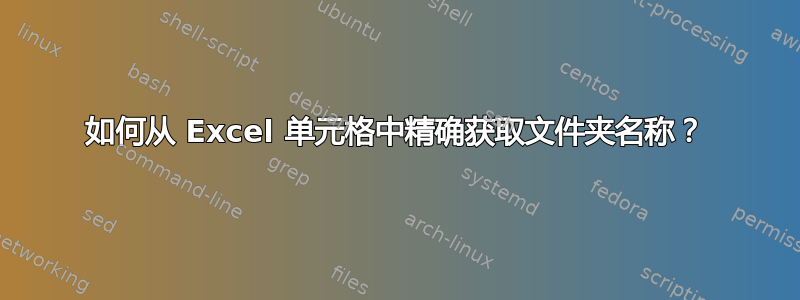 如何从 Excel 单元格中精确获取文件夹名称？