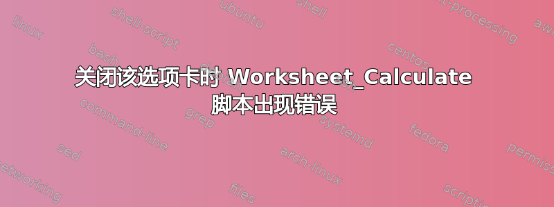 关闭该选项卡时 Worksheet_Calculate 脚本出现错误