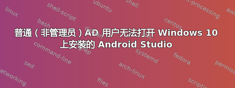 普通（非管理员）AD 用户无法打开 Windows 10 上安装的 Android Studio