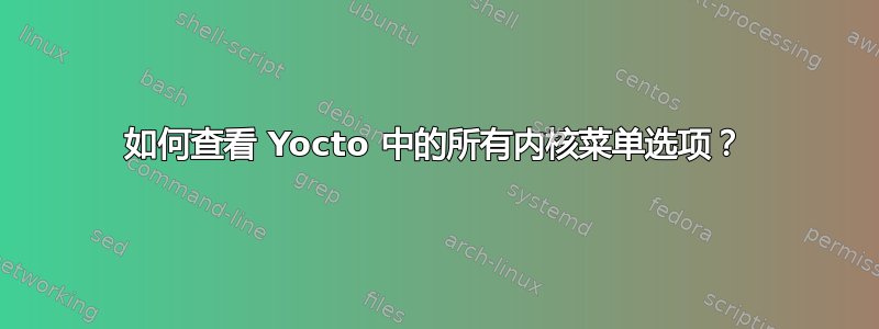 如何查看 Yocto 中的所有内核菜单选项？