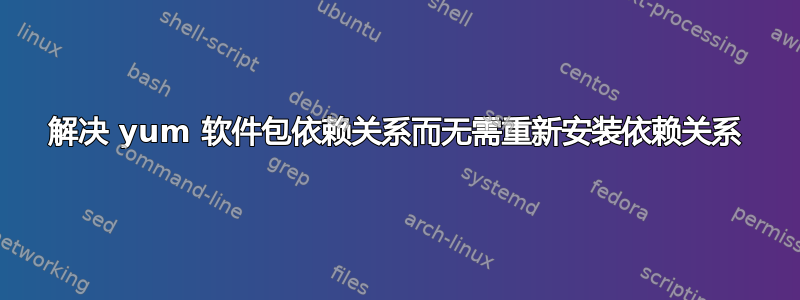 解决 yum 软件包依赖关系而无需重新安装依赖关系