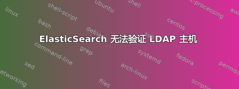 ElasticSearch 无法验证 LDAP 主机