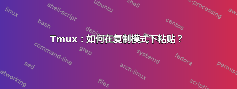 Tmux：如何在复制模式下粘贴？