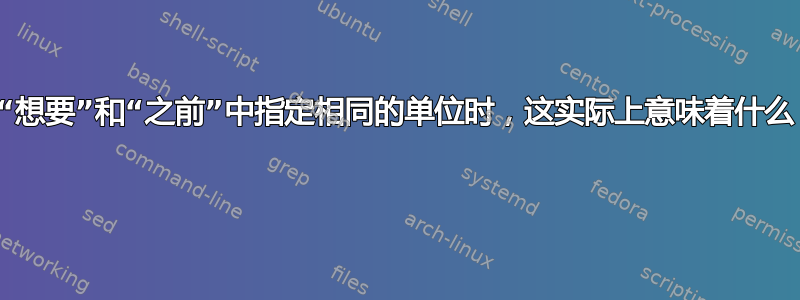 当“想要”和“之前”中指定相同的单位时，这实际上意味着什么？ 