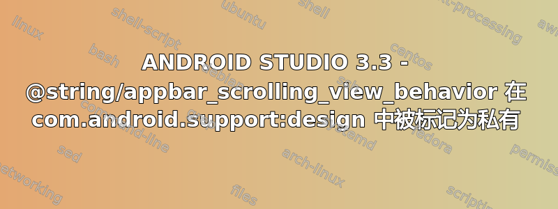 ANDROID STUDIO 3.3 - @string/appbar_scrolling_view_behavior 在 com.android.support:design 中被标记为私有