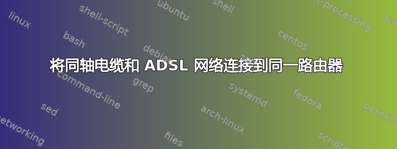 将同轴电缆和 ADSL 网络连接到同一路由器