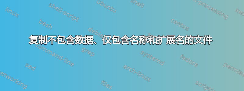 复制不包含数据、仅包含名称和扩展名的文件