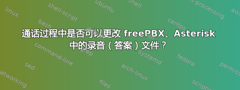 通话过程中是否可以更改 freePBX、Asterisk 中的录音（答案）文件？