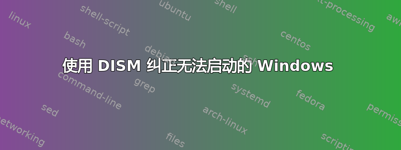 使用 DISM 纠正无法启动的 Windows