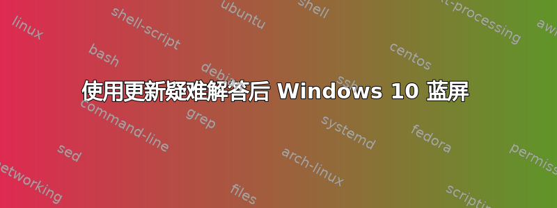 使用更新疑难解答后 Windows 10 蓝屏