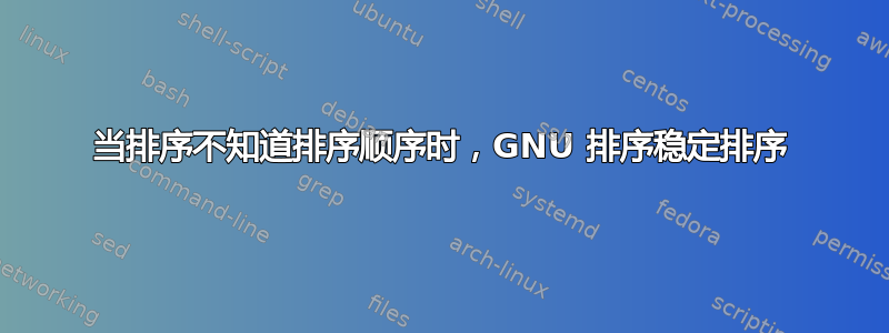 当排序不知道排序顺序时，GNU 排序稳定排序