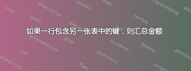 如果一行包含另一张表中的键，则汇总金额