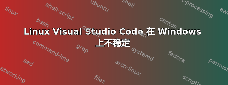 Linux Visual Studio Code 在 Windows 上不稳定