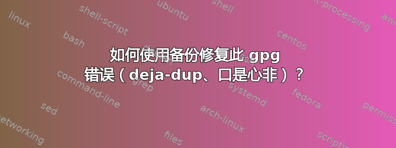 如何使用备份修复此 gpg 错误（deja-dup、口是心非）？