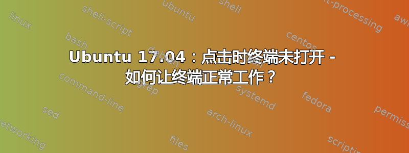 Ubuntu 17.04：点击时终端未打开 - 如何让终端正常工作？