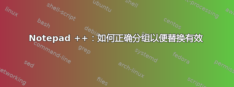 Notepad ++：如何正确分组以便替换有效