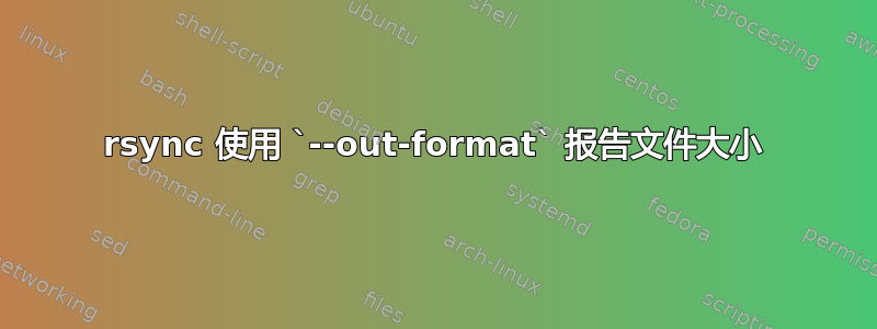 rsync 使用 `--out-format` 报告文件大小