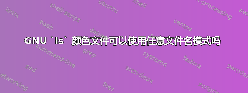 GNU `ls` 颜色文件可以使用任意文件名模式吗