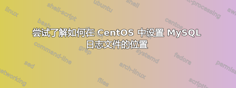 尝试了解如何在 CentOS 中设置 MySQL 日志文件的位置