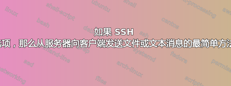 如果 SSH 不是一种选项，那么从服务器向客户端发送文件或文本消息的最简单方法是什么？