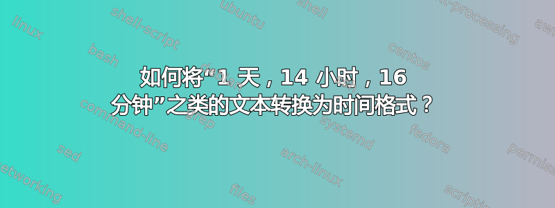 如何将“1 天，14 小时，16 分钟”之类的文本转换为时间格式？