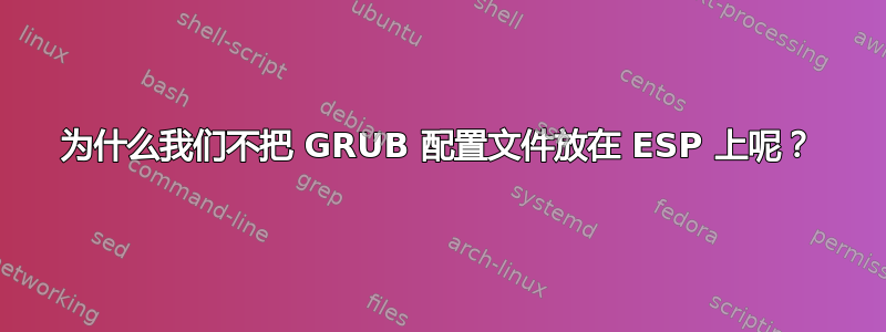 为什么我们不把 GRUB 配置文件放在 ESP 上呢？