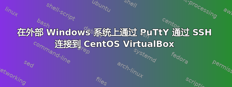 在外部 Windows 系统上通过 PuTtY 通过 SSH 连接到 CentOS VirtualBox