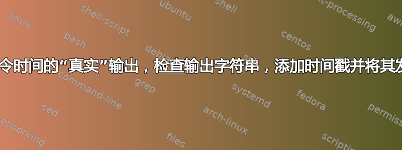 Bash：解析命令时间的“真实”输出，检查输出字符串，添加时间戳并将其发送到输出文件