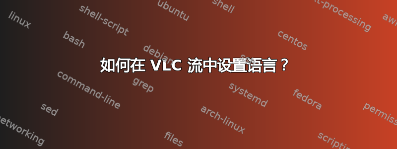 如何在 VLC 流中设置语言？