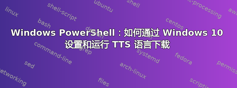 Windows PowerShell：如何通过 Windows 10 设置和运行 TTS 语言下载