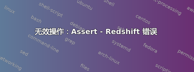 无效操作：Assert - Redshift 错误