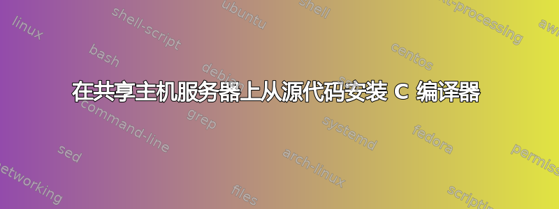 在共享主机服务器上从源代码安装 C 编译器