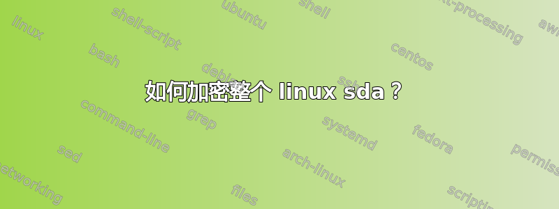 如何加密整个 linux sda？