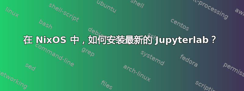 在 NixOS 中，如何安装最新的 Jupyterlab？