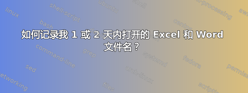 如何记录我 1 或 2 天内打开的 Excel 和 Word 文件名？